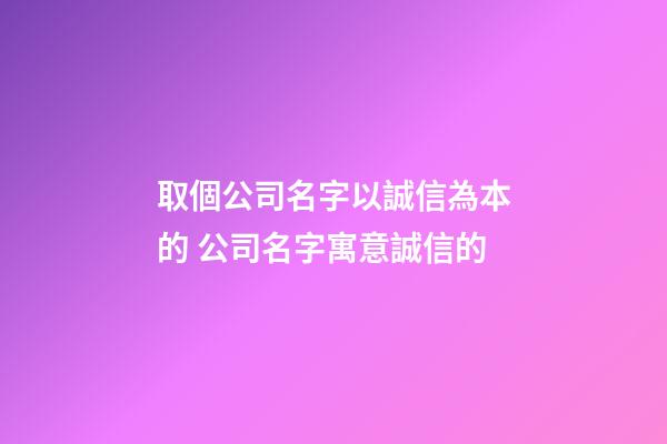 取個公司名字以誠信為本的 公司名字寓意誠信的-第1張-公司起名-玄機(jī)派